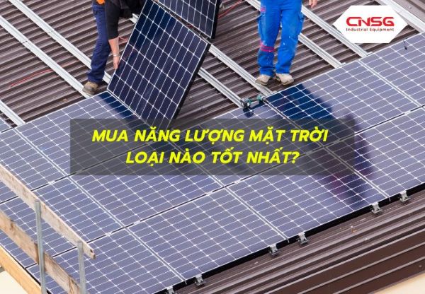 Mua năng lượng mặt trời loại nào tốt cần lưu ý những gì? Mua năng lượng mặt trời loại nào tốt cần lưu ý những gì?